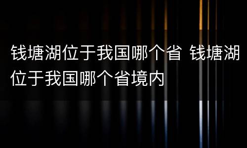 钱塘湖位于我国哪个省 钱塘湖位于我国哪个省境内