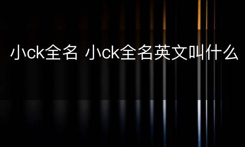 小ck全名 小ck全名英文叫什么