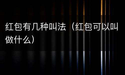 红包有几种叫法（红包可以叫做什么）