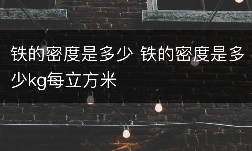 铁的密度是多少 铁的密度是多少kg每立方米