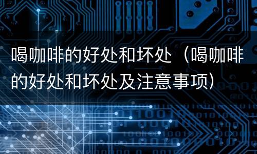 喝咖啡的好处和坏处（喝咖啡的好处和坏处及注意事项）