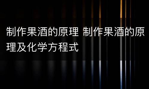 制作果酒的原理 制作果酒的原理及化学方程式