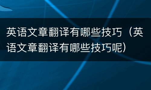 英语文章翻译有哪些技巧（英语文章翻译有哪些技巧呢）