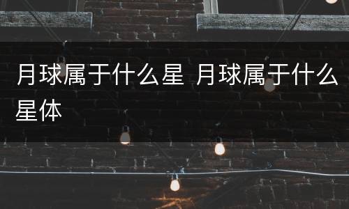 月球属于什么星 月球属于什么星体