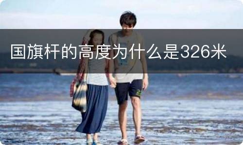 国旗杆的高度为什么是326米