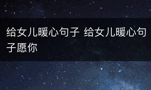 给女儿暖心句子 给女儿暖心句子愿你