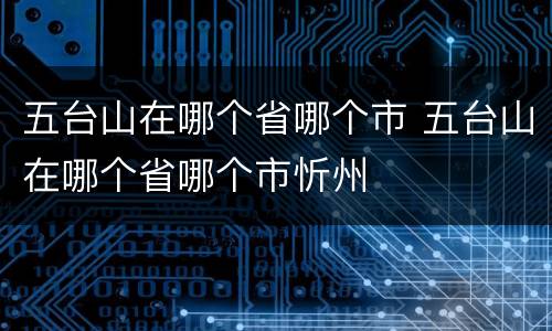五台山在哪个省哪个市 五台山在哪个省哪个市忻州