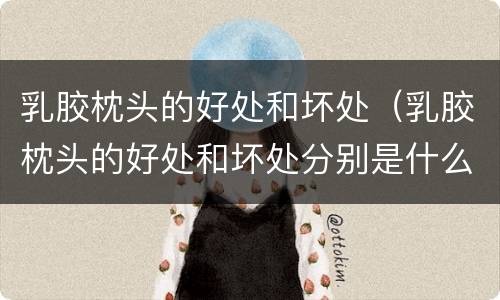 乳胶枕头的好处和坏处（乳胶枕头的好处和坏处分别是什么）