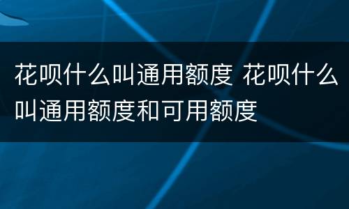 花呗什么叫通用额度 花呗什么叫通用额度和可用额度