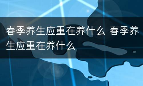 春季养生应重在养什么 春季养生应重在养什么