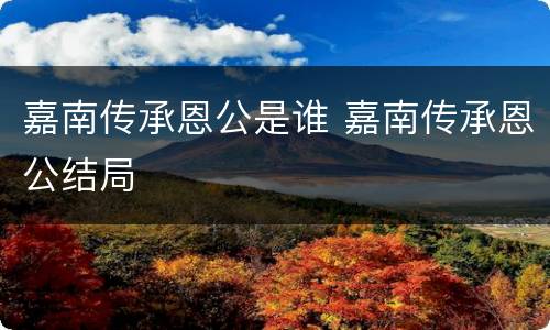 嘉南传承恩公是谁 嘉南传承恩公结局