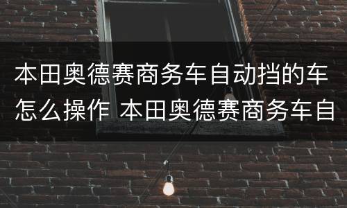 本田奥德赛商务车自动挡的车怎么操作 本田奥德赛商务车自动挡的车操作方法