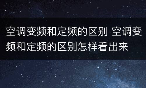 空调变频和定频的区别 空调变频和定频的区别怎样看出来