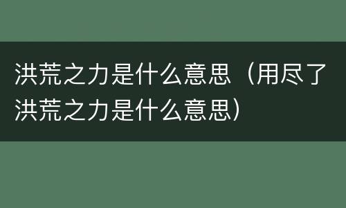 洪荒之力是什么意思（用尽了洪荒之力是什么意思）
