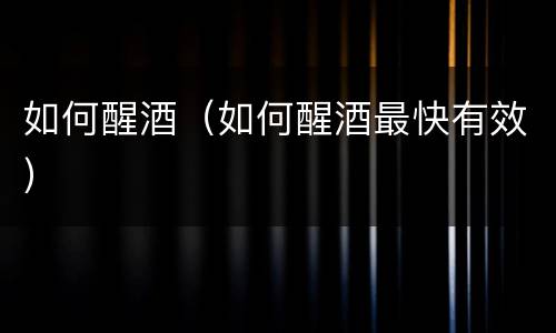 如何醒酒（如何醒酒最快有效）