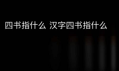四书指什么 汉字四书指什么