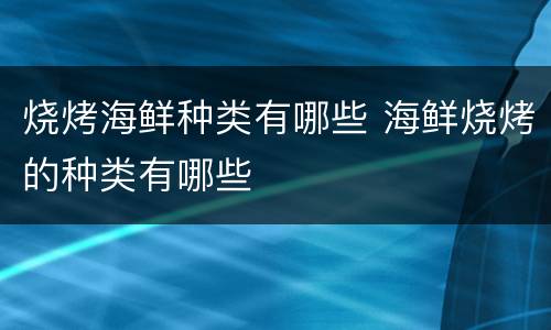烧烤海鲜种类有哪些 海鲜烧烤的种类有哪些