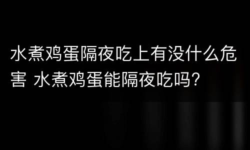 水煮鸡蛋隔夜吃上有没什么危害 水煮鸡蛋能隔夜吃吗?