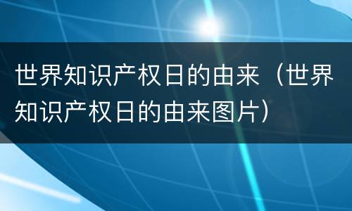 世界知识产权日的由来（世界知识产权日的由来图片）