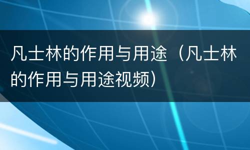 凡士林的作用与用途（凡士林的作用与用途视频）