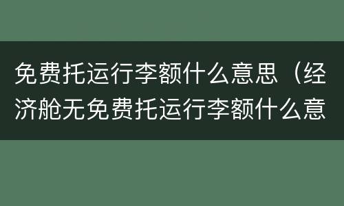 免费托运行李额什么意思（经济舱无免费托运行李额什么意思）