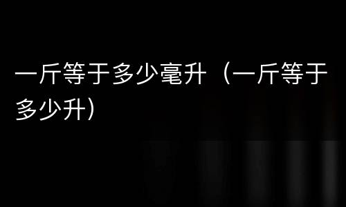 一斤等于多少毫升（一斤等于多少升）