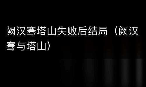 阙汉骞塔山失败后结局（阙汉骞与塔山）