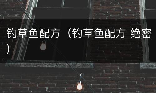 钓草鱼配方（钓草鱼配方 绝密）
