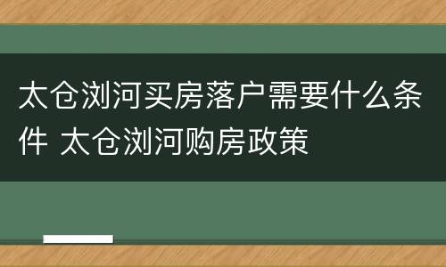 太仓浏河买房落户需要什么条件 太仓浏河购房政策