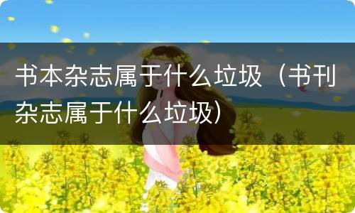 书本杂志属于什么垃圾（书刊杂志属于什么垃圾）