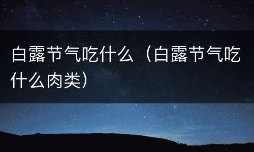白露节气吃什么（白露节气吃什么肉类）