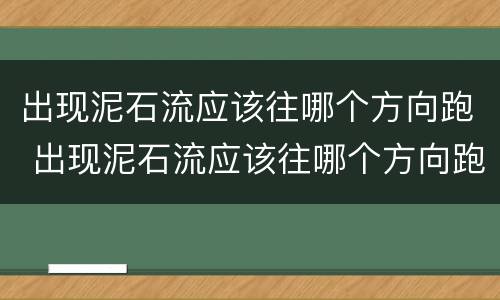出现泥石流应该往哪个方向跑 出现泥石流应该往哪个方向跑