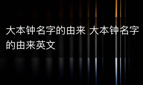 大本钟名字的由来 大本钟名字的由来英文
