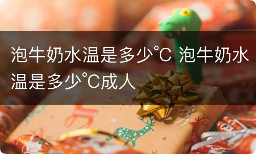 泡牛奶水温是多少°C 泡牛奶水温是多少°C成人