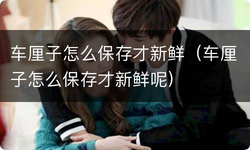 车厘子怎么保存才新鲜（车厘子怎么保存才新鲜呢）