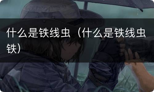什么是铁线虫（什么是铁线虫铁）