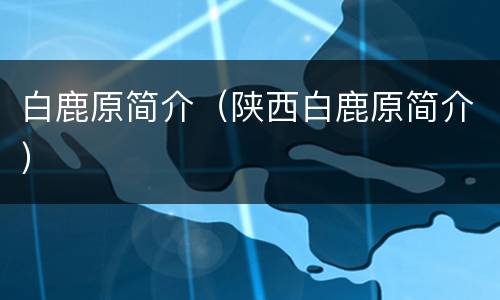 白鹿原简介（陕西白鹿原简介）