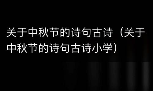 关于中秋节的诗句古诗（关于中秋节的诗句古诗小学）