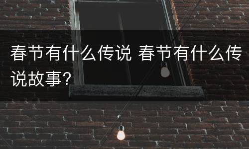 春节有什么传说 春节有什么传说故事?
