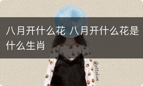 八月开什么花 八月开什么花是什么生肖