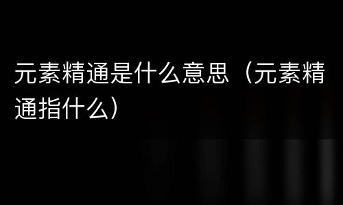 元素精通是什么意思（元素精通指什么）