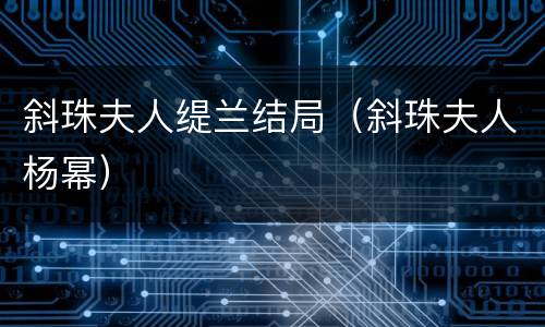 斜珠夫人缇兰结局（斜珠夫人杨幂）