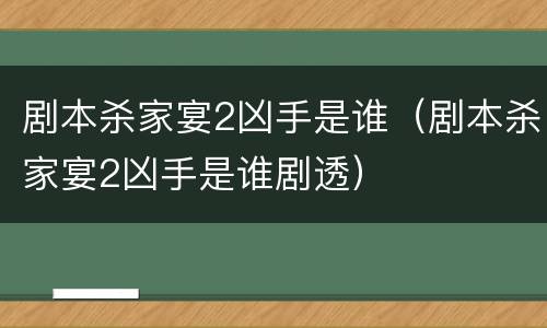 剧本杀家宴2凶手是谁（剧本杀家宴2凶手是谁剧透）