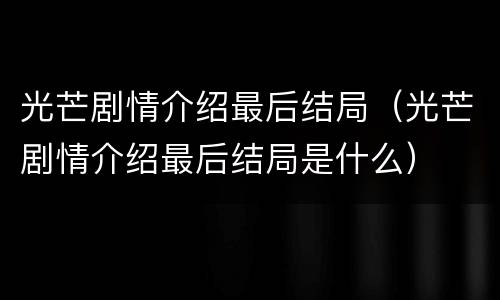 光芒剧情介绍最后结局（光芒剧情介绍最后结局是什么）