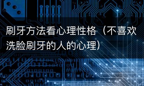刷牙方法看心理性格（不喜欢洗脸刷牙的人的心理）