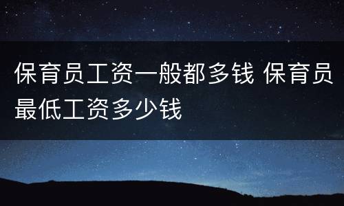保育员工资一般都多钱 保育员最低工资多少钱