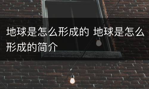 地球是怎么形成的 地球是怎么形成的简介