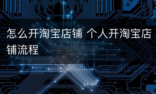怎么开淘宝店铺 个人开淘宝店铺流程