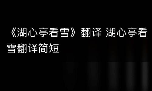 《湖心亭看雪》翻译 湖心亭看雪翻译简短