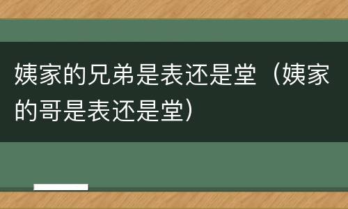 姨家的兄弟是表还是堂（姨家的哥是表还是堂）